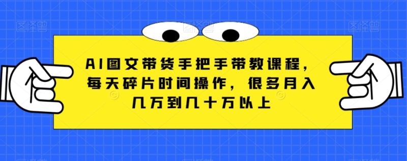AI图文带货手把手带教课程,每天碎片时间操作,很多月入几万到几十万以上 - 技研社-技研社