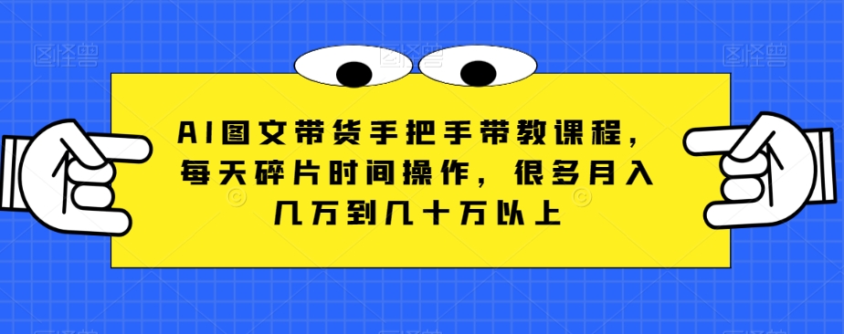 AI图文带货手把手带教课程,每天碎片时间操作,很多月入几万到几十万以上 AI图文带货手把手带教课程,每天碎片时间操作,很多月入几万到几十万以上