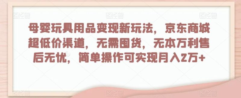 母婴玩具用品盈利玩法,京东商城超低价渠道,简单操作可实现月入2W+ - 技研社-技研社