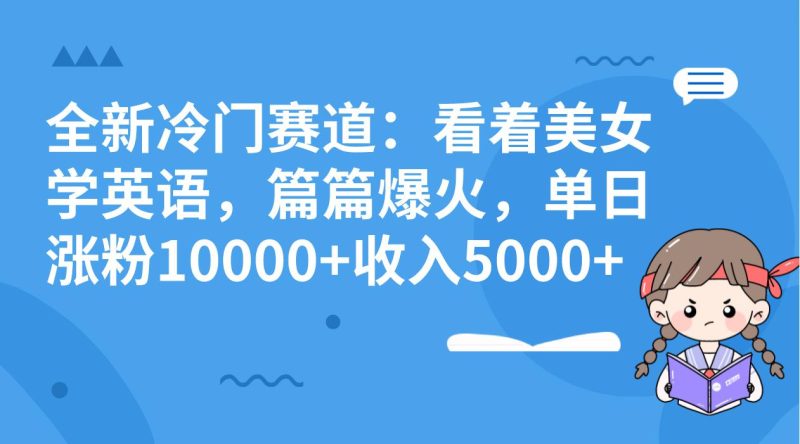冷门赛道玩法:看着美女学英语,篇篇爆火,单日涨粉10000+收入5000+ - 技研社-技研社