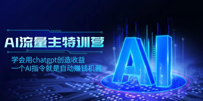 AI流量主训练营,学会用chatgpt创造收益,一个AI指令就是自动赚钱机器 AI流量主训练营,学会用chatgpt创造收益,一个AI指令就是自动赚钱机器