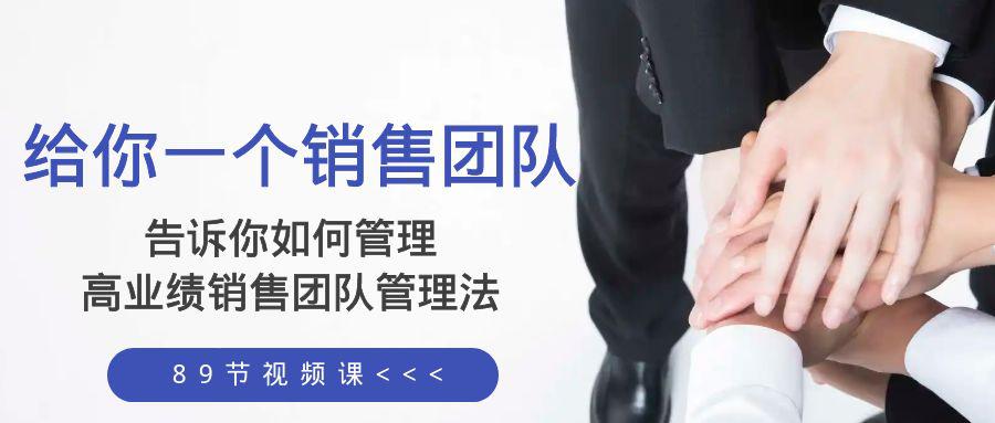 给你 一个销售团队,告诉你如何管理,高业绩销售团队管理法(89节课) 给你 一个销售团队,告诉你如何管理,高业绩销售团队管理法(89节课)