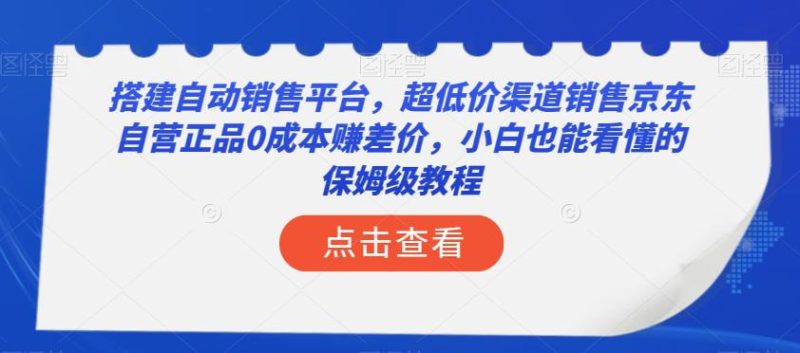 搭建自动销售平台，超低成本销售京东自营正品的保姆级教程！小白也能轻松上手，实现年入50万！ - 技研社-技研社