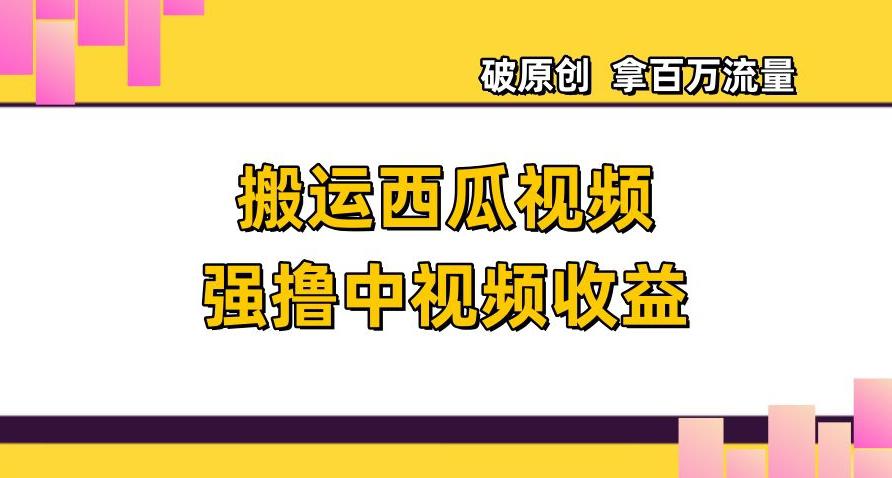 搬运西瓜视频强撸中视频收益,日赚600+破原创,拿百万流量【揭秘】 搬运西瓜视频强撸中视频收益,日赚600+破原创,拿百万流量【揭秘】