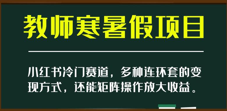 新小红书冷门赛道,教师寒暑假项目,多种连环套的变现方式,还能矩阵操作放大收益【揭秘】 新小红书冷门赛道,教师寒暑假项目,多种连环套的变现方式,还能矩阵操作放大收益【揭秘】