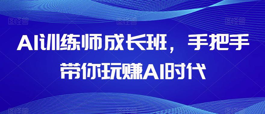 AI训练师成长班,手把手带你玩赚AI时代,全方位学会chatGPT AI训练师成长班,手把手带你玩赚AI时代,全方位学会chatGPT