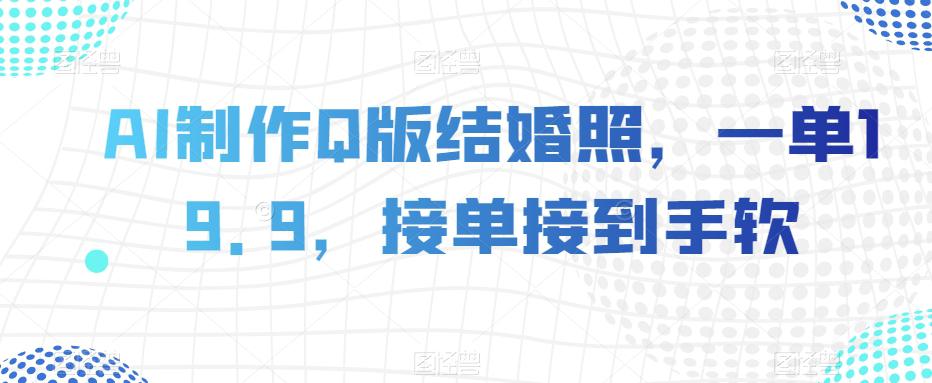 AI制作Q版结婚照,一单19.9,接单接到手软【揭秘】 AI制作Q版结婚照,一单19.9,接单接到手软【揭秘】