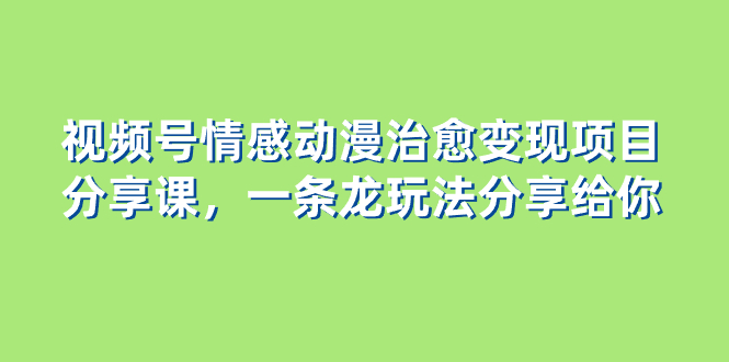视频号情感动漫治愈变现项目,一条龙玩法无保留分享给你(教程 素材) 视频号情感动漫治愈变现项目,一条龙玩法无保留分享给你(教程 素材)