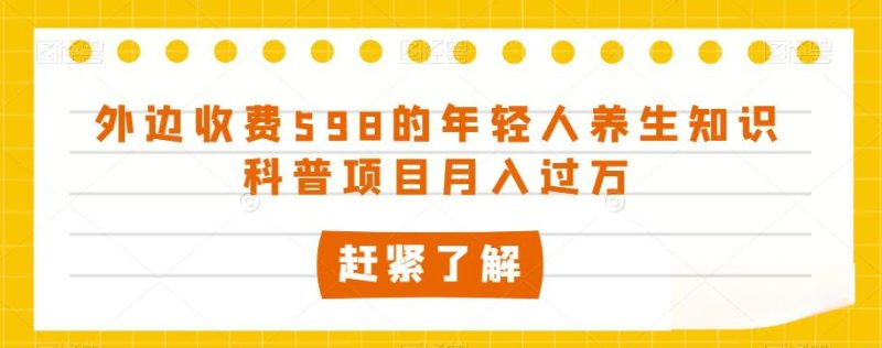 外边收费598的年轻人养生知识科普项目月入过万【揭秘】 - 技研社-技研社