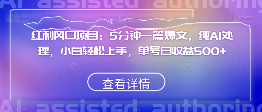 红利风口项目:5分钟一篇爆文,纯AI处理,小白轻松上手,单号日收益500 【揭秘】 红利风口项目:5分钟一篇爆文,纯AI处理,小白轻松上手,单号日收益500 【揭秘】