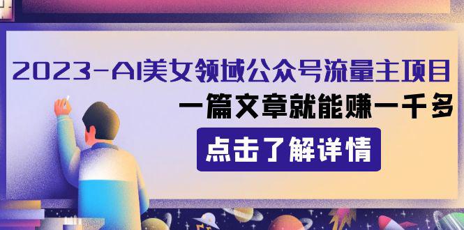 2023年AI美女领域公众号流量主项目，一篇文章就能赚1000+！ - 技研社-技研社