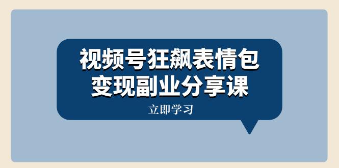 视频号狂飙表情包变现副业分享课,一条龙玩法分享给你(附素材资源) 视频号狂飙表情包变现副业分享课,一条龙玩法分享给你(附素材资源)
