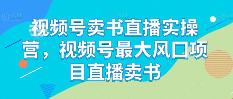 视频号卖书直播实操课程,最大风囗项目直播卖书 - 技研社-技研社