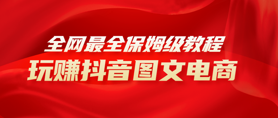 全网最全教程，手把手教你玩赚抖音图文电商，小白闭眼月入10000 