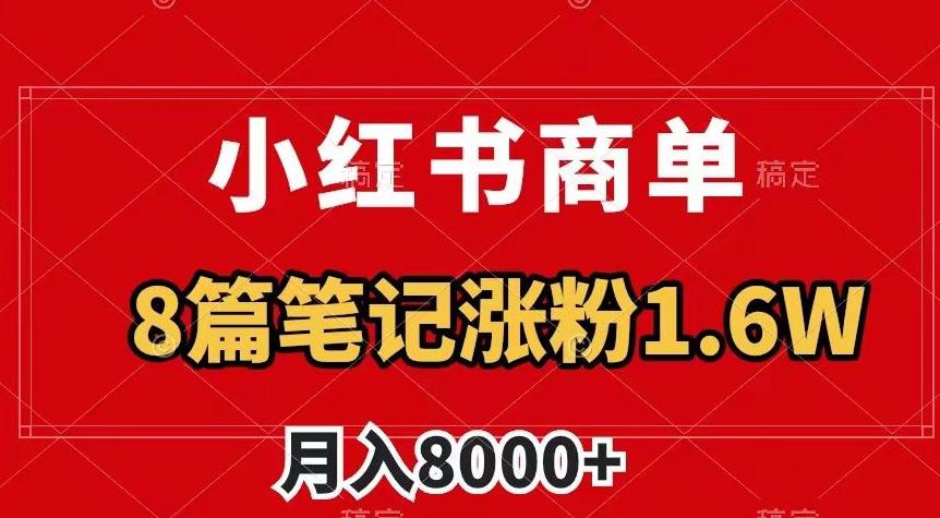 小红书商单最新玩法,8篇笔记涨粉1.6W,作品制作简单,月入8000+ 小红书商单最新玩法,8篇笔记涨粉1.6W,作品制作简单,月入8000+