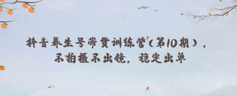 抖音养生号带货训练营:第10期,不拍摄不出镜-技研社