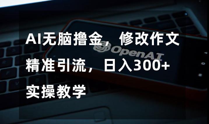 AI无脑撸金,修改作文精准引流,日入300+,实操教学【揭秘】 AI无脑撸金,修改作文精准引流,日入300+,实操教学【揭秘】