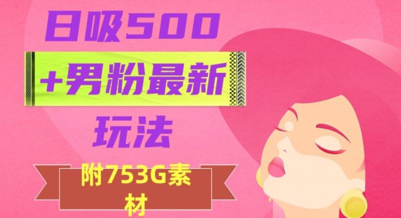 日吸500+男粉最新玩法:从作品制作到如何引流及后端变现,教程-技研社