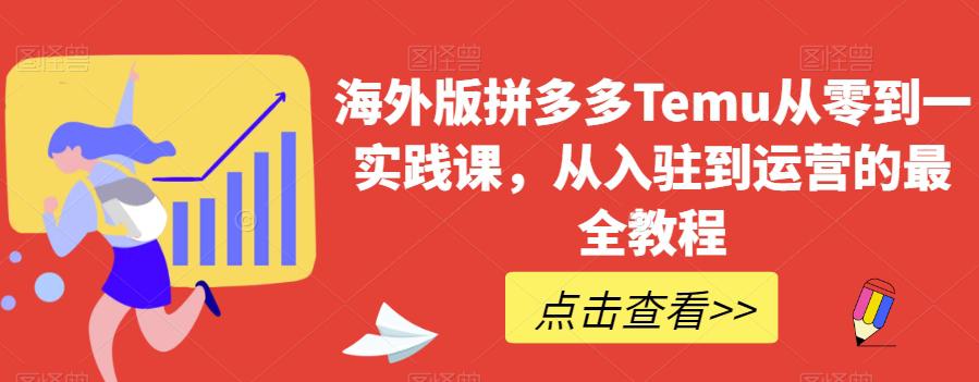 海外版拼多多TEMU从零到一实践课,从入驻到运营的最全教程 海外版拼多多TEMU从零到一实践课,从入驻到运营的最全教程
