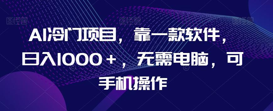 AI蓝海项目,靠一款软件,日入1000+,无需电脑,可手机操作【揭秘】 AI蓝海项目,靠一款软件,日入1000+,无需电脑,可手机操作【揭秘】