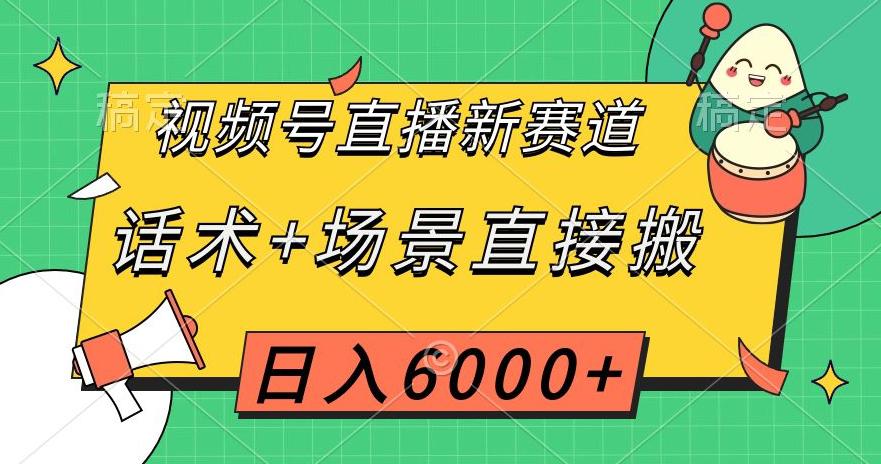 视频号直播新赛道,话术+场景直接搬运,日入6千+【揭秘】 视频号直播新赛道,话术+场景直接搬运,日入6千+【揭秘】