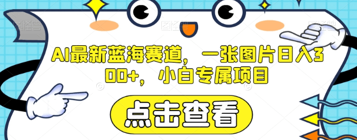 AI最新蓝海赛道:一张图片日入300+,小白专属项目-技研社
