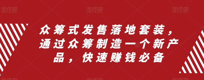 众筹式发售落地套装,通过众筹制造一个新产品,快速搞钱必备 众筹式发售落地套装,通过众筹制造一个新产品,快速搞钱必备