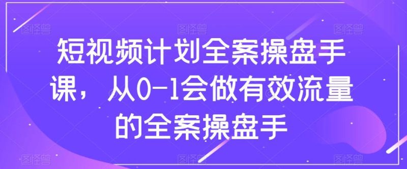 短视频计划全案操盘手课:从0到1打造有效流量 - 技研社-技研社