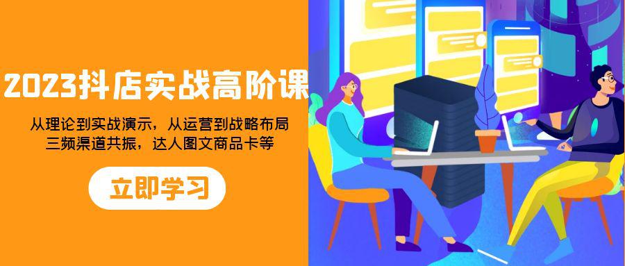 2023年抖店实战高阶课:全方位提升你的电商运营能力,从理论到实战演示,从运营到战略布局 2023年抖店实战高阶课:全方位提升你的电商运营能力,从理论到实战演示,从运营到战略布局