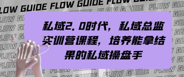 迈向私域2.0时代,打造高能私域操盘手实训营【实战攻略】 迈向私域2.0时代,打造高能私域操盘手实训营【实战攻略】
