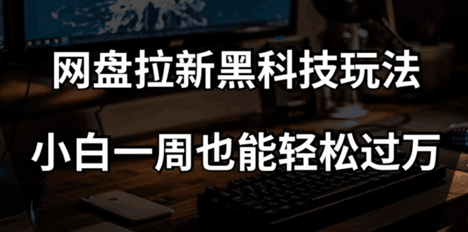 网盘拉新黑科技玩法，小白一周也能轻松过万【全套视频教程+黑科技】【揭秘】 - 技研社-技研社