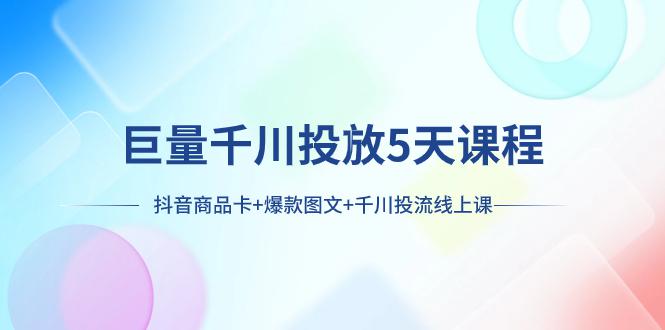 巨量千川投放5天课程：抖音商品卡+爆款图文+千川投流线上课 - 技研社-技研社