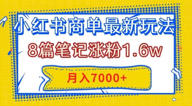 小红书商单最新玩法,8篇笔记涨粉1.6w,几分钟一个笔记,月入7000+ - 技研社-技研社