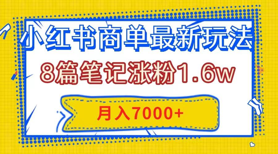 小红书商单最新玩法,8篇笔记涨粉1.6w,几分钟一个笔记,月入7000 小红书商单最新玩法,8篇笔记涨粉1.6w,几分钟一个笔记,月入7000