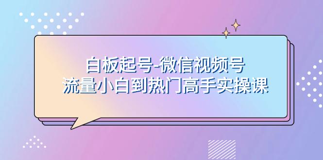 白板起号，轻松上热门：微信视频号流量小白到高手实操课 - 技研社-技研社