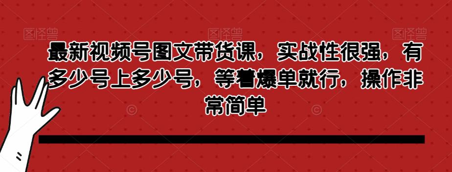 最新视频号图文带货课,实战性很强,有多少号上多少号,等着爆单就行,操作非常简单 最新视频号图文带货课,实战性很强,有多少号上多少号,等着爆单就行,操作非常简单