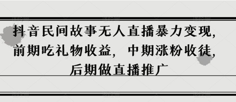 抖音民间故事无人直播暴力变现,前期吃礼物收益,中期涨粉收徒,后期做直播推广【揭秘】 - 技研社-技研社