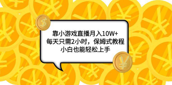 小游戏直播项目:月入10W+,每天只需2小时,保姆式教程,新手也能轻松上手 小游戏直播项目:月入10W+,每天只需2小时,保姆式教程,新手也能轻松上手
