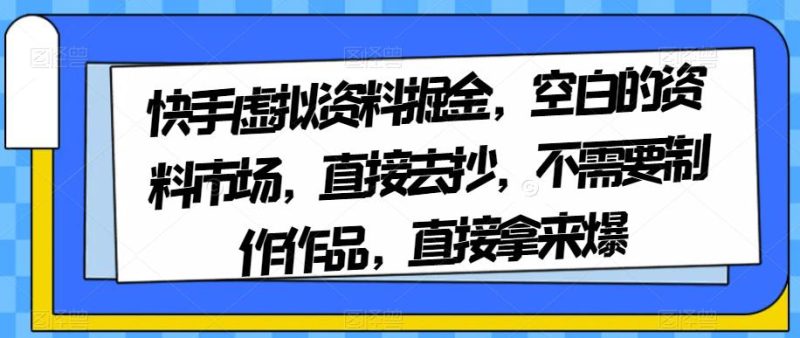 想搞快手虚拟资料掘金？这份精品资源资料把路铺好了-技研社
