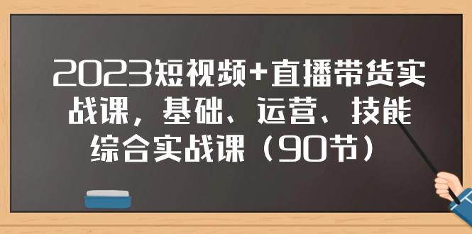 2023短视频+直播带货实战课，基础、运营、技能综合实操课（90节） - 技研社-技研社