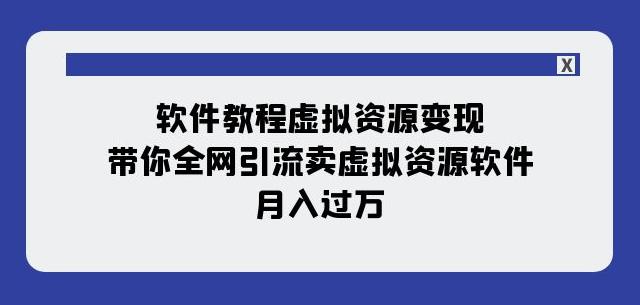 软件教程虚拟资源变现,全网引流卖虚拟资源软件,月入过万(11节课) 软件教程虚拟资源变现,全网引流卖虚拟资源软件,月入过万(11节课)