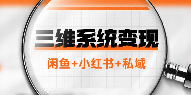 三维系统变现项目：普通人首选-年入百万的翻身项目，闲鱼+小红书+私域 - 技研社-技研社