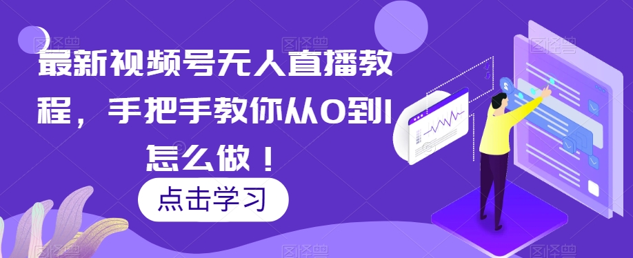 最新视频号无人直播课程,手把手教你从零到1怎么做! 最新视频号无人直播课程,手把手教你从零到1怎么做!
