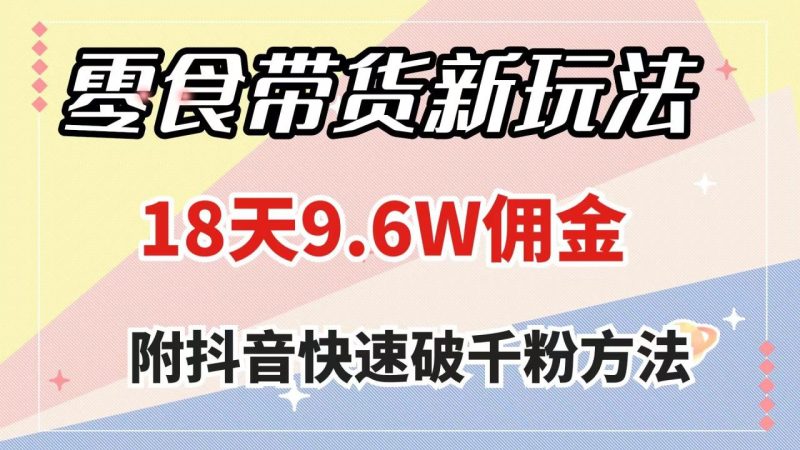 零食带货新玩法,18天9.6w佣金,几分钟一个作品(附快速破千粉方法) - 技研社-技研社