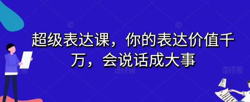 开启表达力巅峰之旅:超级表达课,让你的话语价值千万-技研社