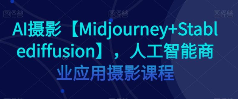 AI摄影【MIDJOURNEY+STABLEDIFFUSION】,人工智能商业应用摄影课程 - 技研社-技研社