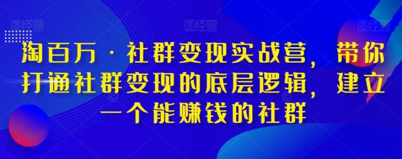 淘百万·社群变现实战营,带你打通社群变现的底层逻辑,建立一个能赚钱的社群 - 技研社-技研社