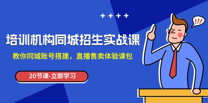 培训机构-同城招生实操课,教你同城账号搭建,直播售卖体验课包 培训机构-同城招生实操课,教你同城账号搭建,直播售卖体验课包