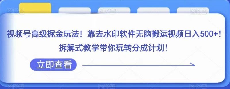 视频号高级掘金玩法,靠去水印软件无脑搬运视频日入500+,拆解式教学带你玩转分成计划【揭秘】 - 技研社-技研社