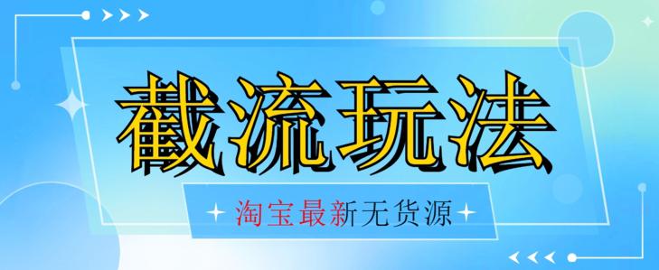 最新淘宝无货源不开车自然流超低成本截流玩法日入300+【揭秘】【首发价值2980】 - 技研社-技研社